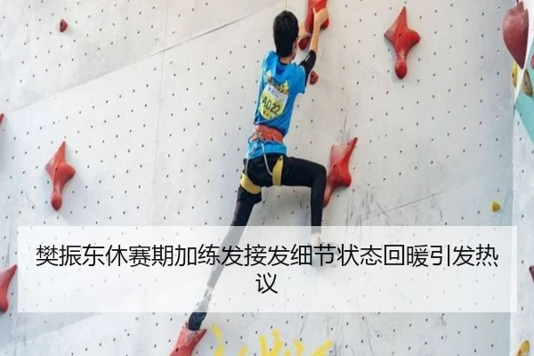 樊振东休赛期加练发接发细节状态回暖引发热议